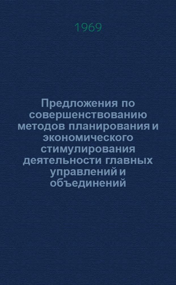 Предложения по совершенствованию методов планирования и экономического стимулирования деятельности главных управлений и объединений, переводимых на хозрасчет в новых условиях : (По теме: 41503 "Проблема создания хозрасчетных пром. объединений (включая главные управления министерств)" плана науч.-исслед. работ ин-та на 1969 г