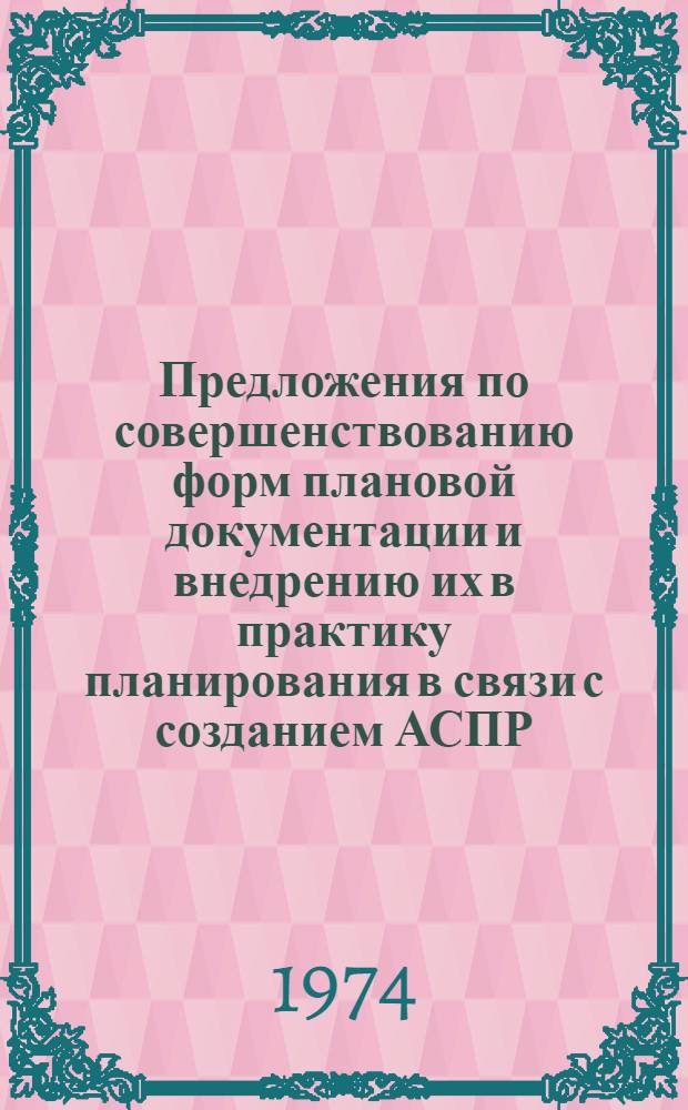 Предложения по совершенствованию форм плановой документации и внедрению их в практику планирования в связи с созданием АСПР, ОАСУ и АСУП (по промышленности)