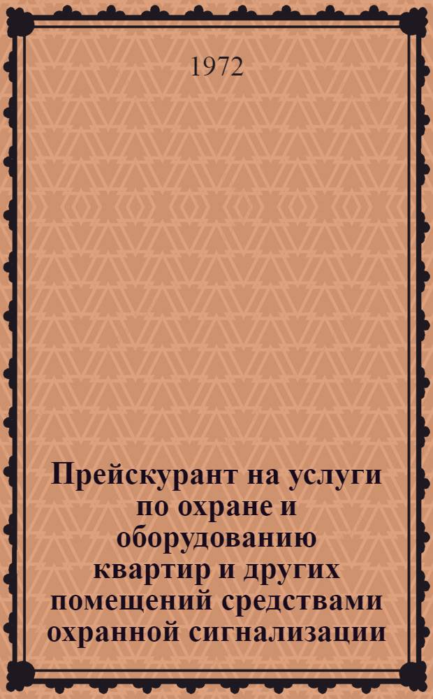 Прейскурант на услуги по охране и оборудованию квартир и других помещений средствами охранной сигнализации : Утв. 17/XI 1972 : Вводится в действие с 1 янв. 1973 г.