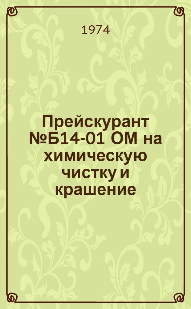 Прейскурант № Б14-01 ОМ на химическую чистку и крашение : Вводится в действие с 1 янв. 1974 г