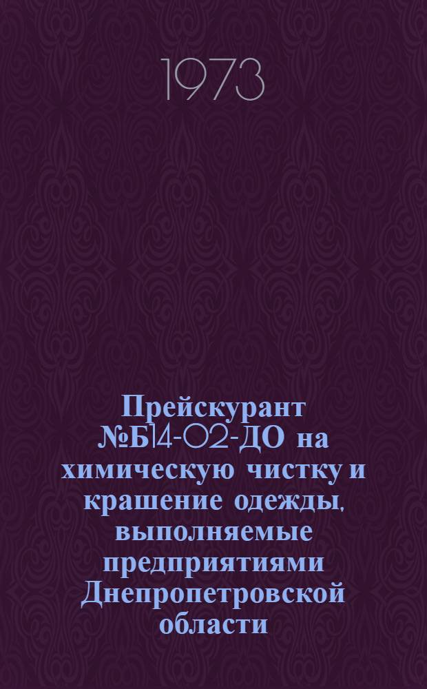 Прейскурант № Б14-02-ДО на химическую чистку и крашение одежды, выполняемые предприятиями Днепропетровской области : Утв. 31/VII 1970 г. : Взамен изд. 1970 г. с включением поправок, введ. с 1 янв. 1974 г.