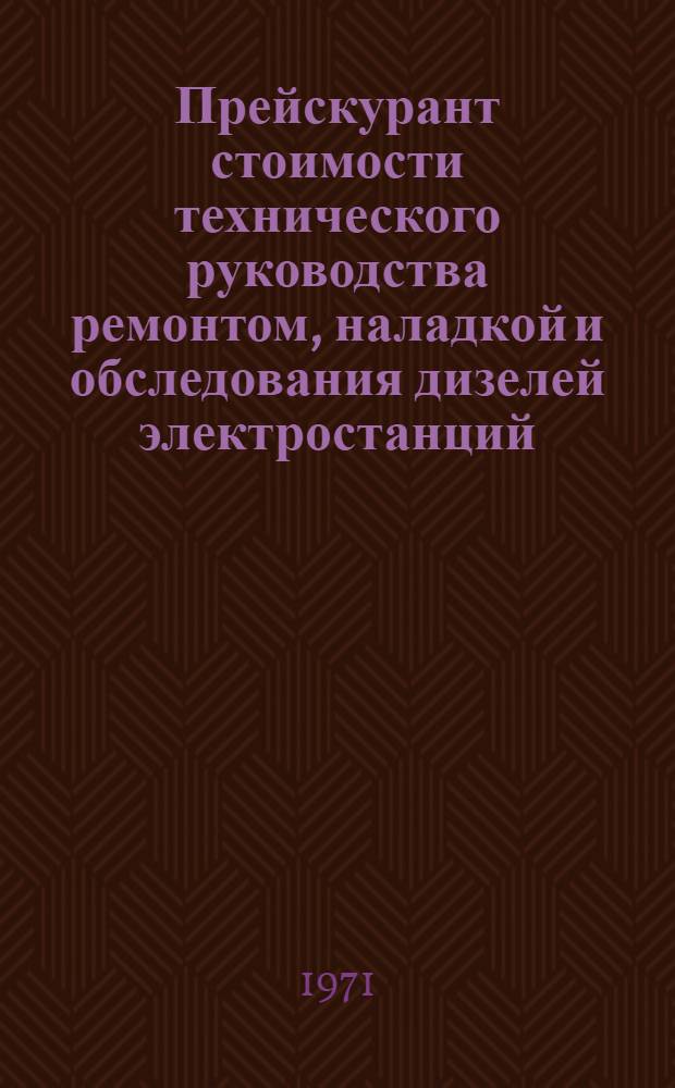 Прейскурант стоимости технического руководства ремонтом, наладкой и обследования дизелей электростанций : Утв. 27/V 1971 г