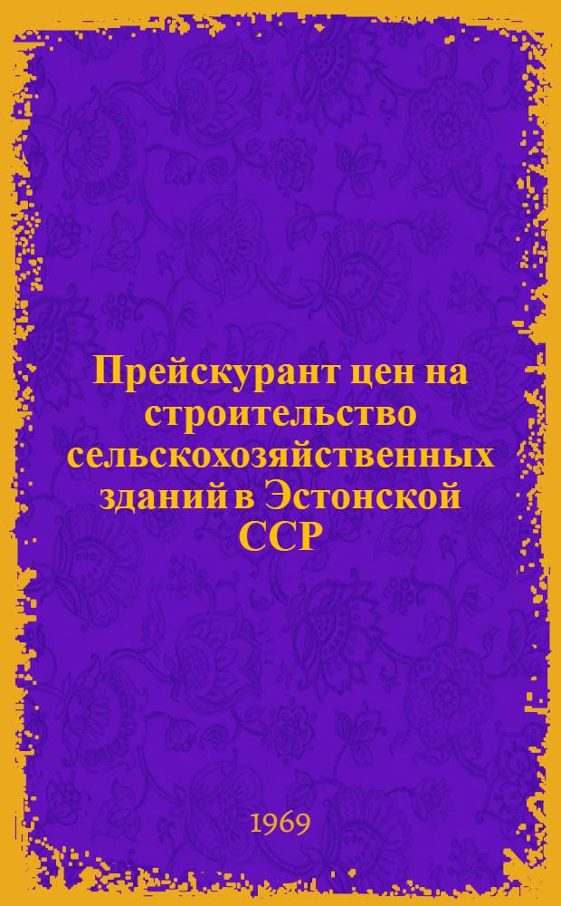Прейскурант цен на строительство сельскохозяйственных зданий в Эстонской ССР : Утв. Госстроем ЭССР 29/ IX 1969 г