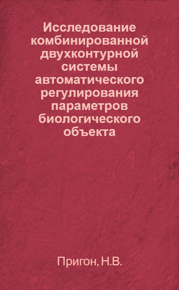 Исследование комбинированной двухконтурной системы автоматического регулирования параметров биологического объекта : Автореф. дисс. на соискание учен. степени канд. техн. наук : (253)