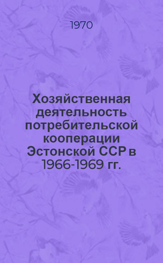 Хозяйственная деятельность потребительской кооперации Эстонской ССР в 1966-1969 гг. : Вспомогат. материал для делегатов VIII съезда ЭРСПО