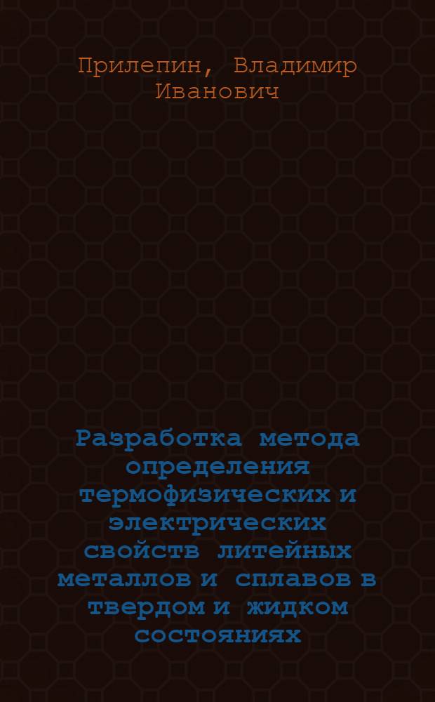 Разработка метода определения термофизических и электрических свойств литейных металлов и сплавов в твердом и жидком состояниях : Автореф. дис. на соискание учен. степени канд. техн. наук : (323)