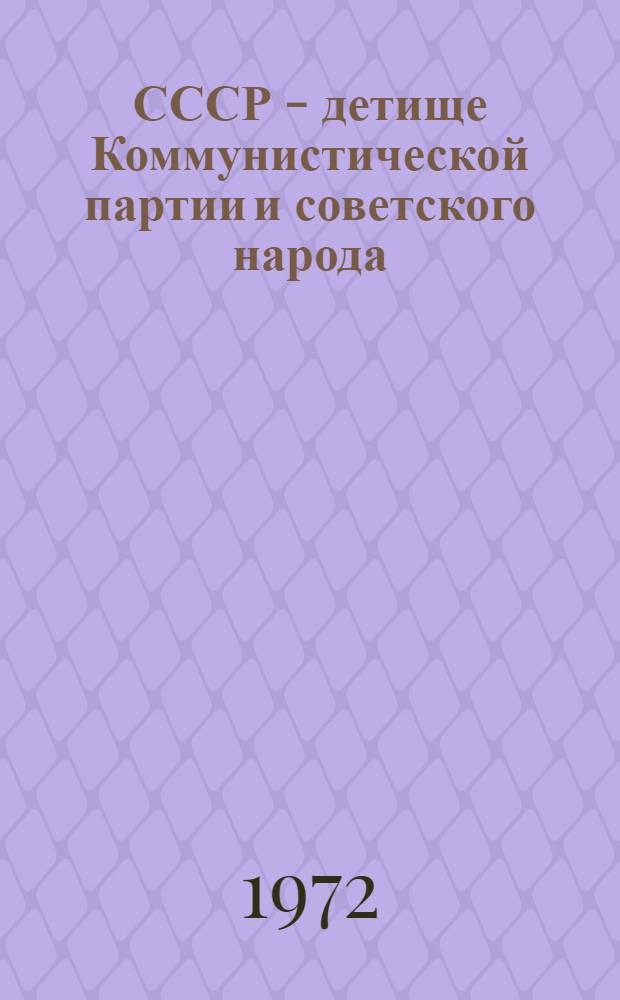 СССР - детище Коммунистической партии и советского народа : (Лекция к 50-летию образования СССР)