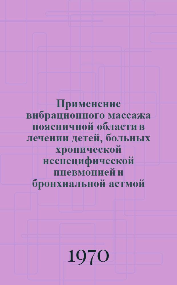 Применение вибрационного массажа поясничной области в лечении детей, больных хронической неспецифической пневмонией и бронхиальной астмой : Метод. указание