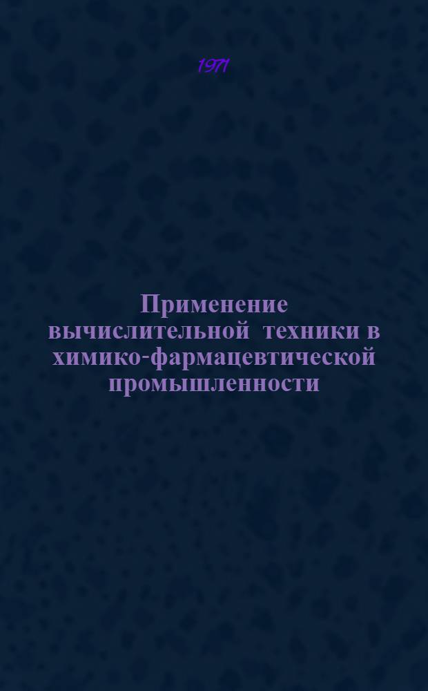 Применение вычислительной техники в химико-фармацевтической промышленности : Тезисы докладов на 1 Всесоюз. конференции по комплексной механизации и автоматизации процессов в хим.-фармац. пром-сти