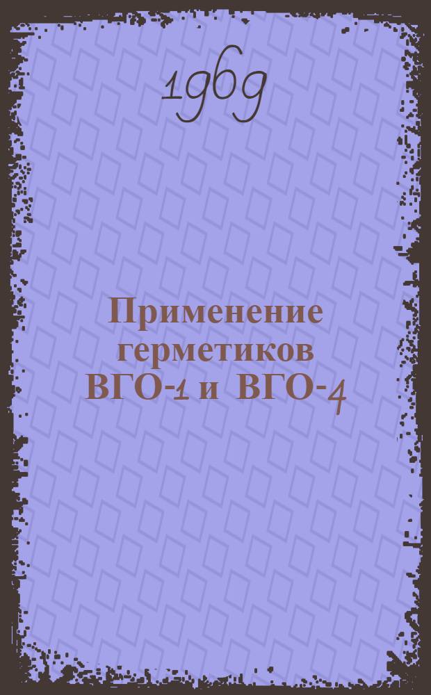Применение герметиков ВГО-1 и ВГО-4 : Инструкция № 953-69 : (Взамен технол. рекомендаций ТР18-770) : Утв. ВИАМ 14/VIII 1969 г