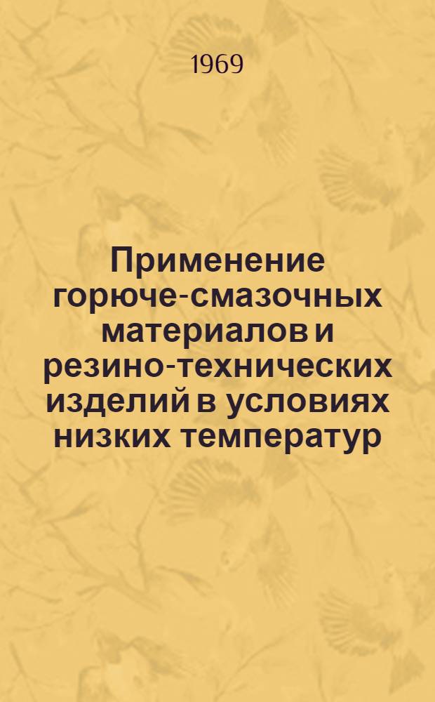 Применение горюче-смазочных материалов и резино-технических изделий в условиях низких температур : Рефераты докладов к семинару на выставке "Техника для Севера-68" в павильоне "Машиностроение" ВДНХ СССР