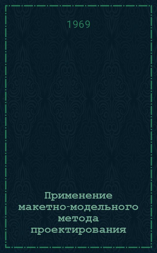 Применение макетно-модельного метода проектирования : Материалы семинара по повышению квалификации работников проектных организаций и пром. предприятий М-ва цвет. металлургии СССР