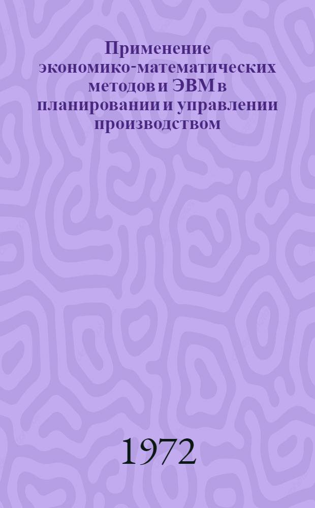 Применение экономико-математических методов и ЭВМ в планировании и управлении производством (в нефтеперерабатывающей и нефтехимической промышленности) : Библиогр. указ. отеч. и иностр. книжной и журн. литературы за 1966-1972 (1-е полугодие) гг