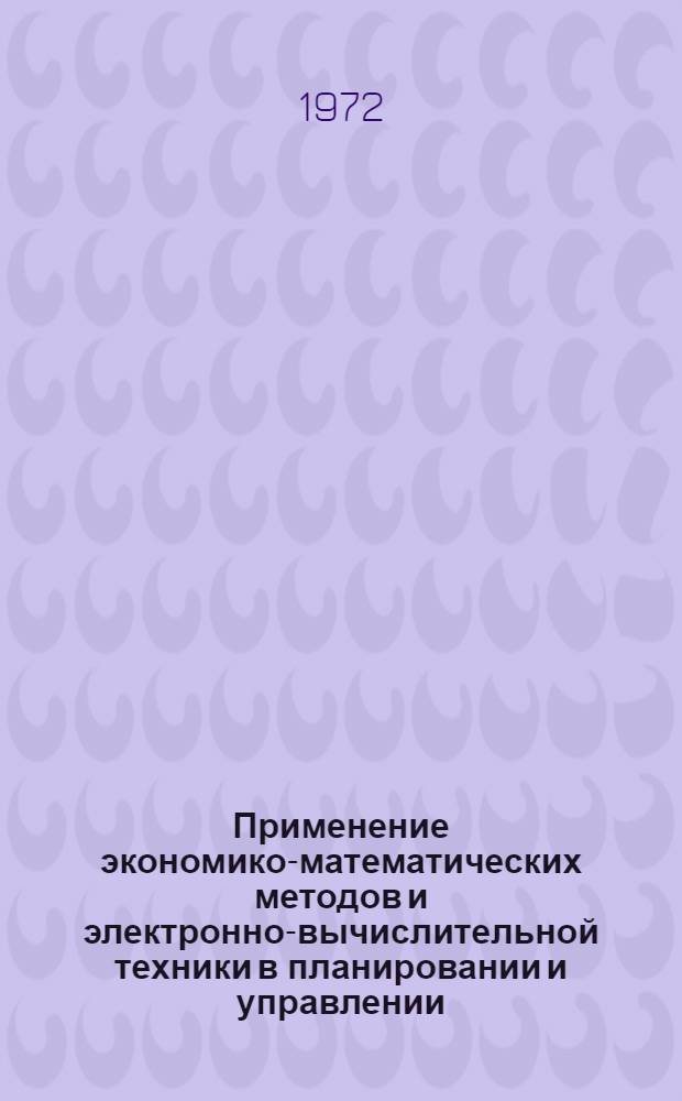 Применение экономико-математических методов и электронно-вычислительной техники в планировании и управлении : Тезисы докл. : Науч. конф. молодых ученых и специалистов. (22-23 июня 1972 г. г. Киев)