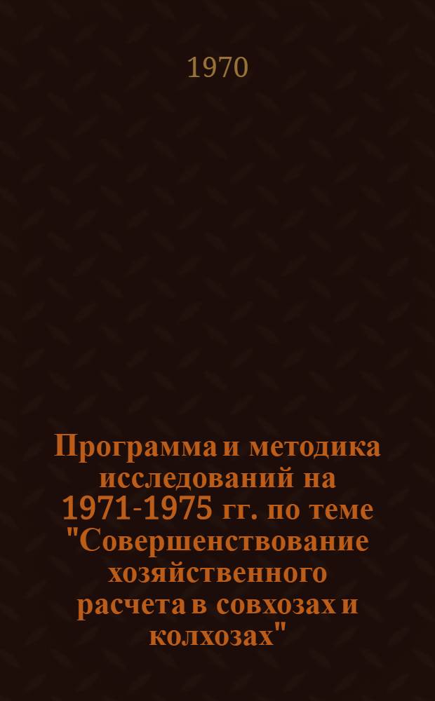 Программа и методика исследований на 1971-1975 гг. по теме "Совершенствование хозяйственного расчета в совхозах и колхозах" : Проект