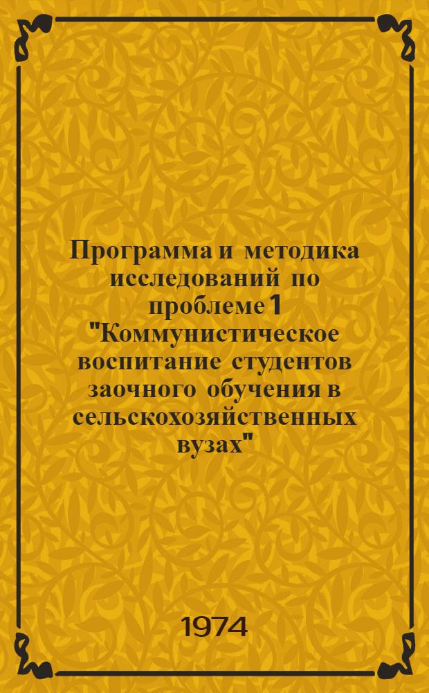 Программа и методика исследований по проблеме 1 "Коммунистическое воспитание студентов заочного обучения в сельскохозяйственных вузах" : (Согласно плану науч.-исслед. работ ВСХИЗО по совершенствованию высш. заоч. с.-х. образования на 1973-1975 гг.)