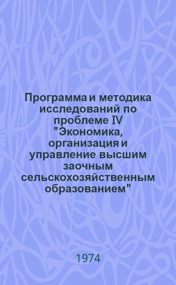 Программа и методика исследований по проблеме IV "Экономика, организация и управление высшим заочным сельскохозяйственным образованием" : (Согласно плану науч.-исслед. работ ВСХИЗО по совершенствованию высш. заоч. с.-х. образования на 1973-1975 гг.) : Утв. 14/VI 1974 г