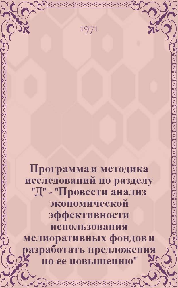 Программа и методика исследований по разделу "Д" - "Провести анализ экономической эффективности использования мелиоративных фондов и разработать предложения по ее повышению", задания 0.52.227, проблемы 0.52.225