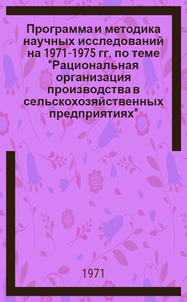 Программа и методика научных исследований на 1971-1975 гг. по теме "Рациональная организация производства в сельскохозяйственных предприятиях"
