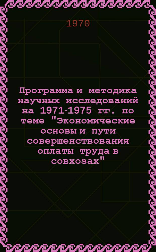 Программа и методика научных исследований на 1971-1975 гг. по теме "Экономические основы и пути совершенствования оплаты труда в совхозах" : Проект