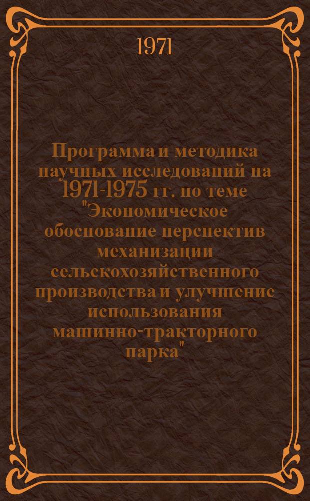 Программа и методика научных исследований на 1971-1975 гг. по теме "Экономическое обоснование перспектив механизации сельскохозяйственного производства и улучшение использования машинно-тракторного парка"