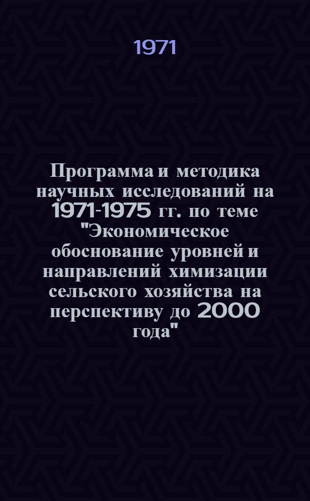 Программа и методика научных исследований на 1971-1975 гг. по теме "Экономическое обоснование уровней и направлений химизации сельского хозяйства на перспективу до 2000 года"