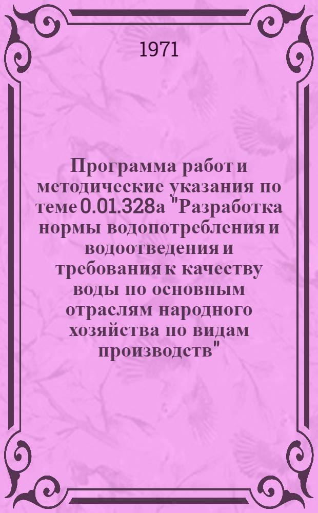 Программа работ и методические указания по теме 0.01.328а "Разработка нормы водопотребления и водоотведения и требования к качеству воды по основным отраслям народного хозяйства по видам производств" : (Расширенная по решению бюро научного совета "Комплексное использование и охрана водных ресурсов" Госкомитета СМ СССР по науке и технике от 20 мая 1971 г.)