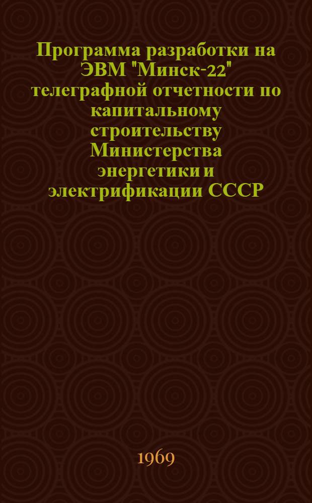 Программа разработки на ЭВМ "Минск-22" телеграфной отчетности по капитальному строительству Министерства энергетики и электрификации СССР (форма 2кс - срочная энергетика) : Утв. 2/X 1969 г