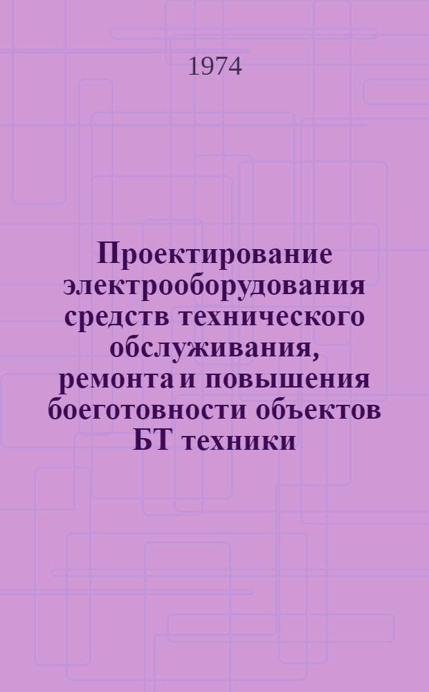 Проектирование электрооборудования средств технического обслуживания, ремонта и повышения боеготовности объектов БТ техники : Учеб. пособие