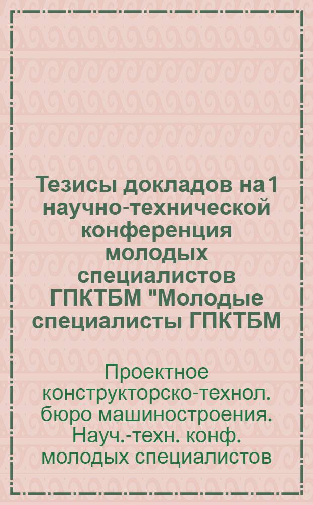 Тезисы докладов на 1 научно-технической конференция молодых специалистов ГПКТБМ "Молодые специалисты ГПКТБМ - в борьбе за научно-технический прогресс"