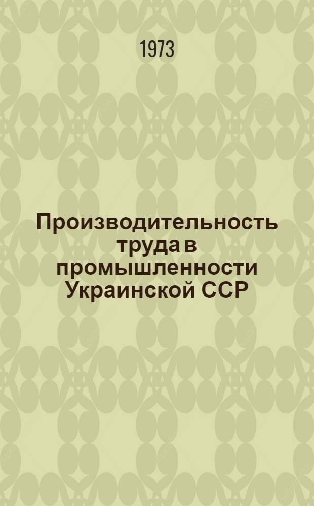 Производительность труда в промышленности Украинской ССР : (Сопоставит. данные по СССР, союзным республикам и странам-членам СЭВ) за 1960-1971 гг.