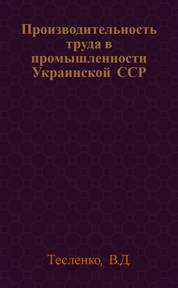 Производительность труда в промышленности Украинской ССР : (Сопостав. данные по СССР, союз. республикам и странам-членам СЭВ)