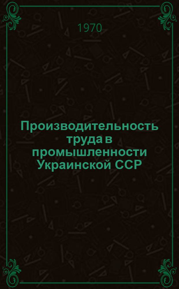 Производительность труда в промышленности Украинской ССР : (Сопоставит. данные по СССР, союзным республикам и странам-членам СЭВ. 1969)