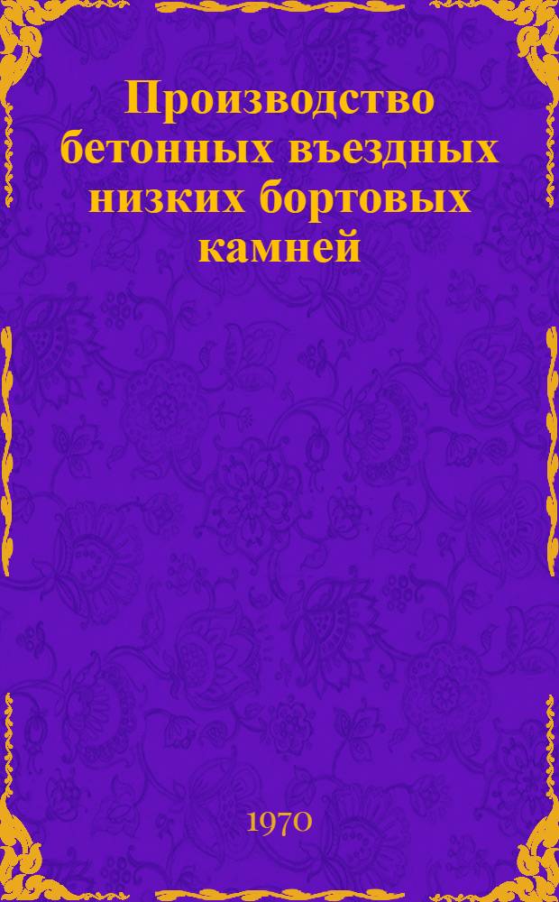 Производство бетонных въездных низких бортовых камней : ВСН 204 : Лит. ССР. 8-70