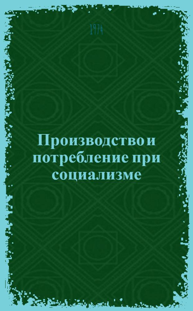 Производство и потребление при социализме : (Метод. рекомендации лекторам, докладчикам, политинформаторам и агитаторам)