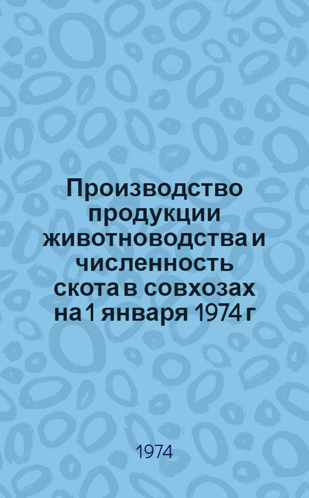 Производство продукции животноводства и численность скота в совхозах на 1 января 1974 г. : Стат. бюллетень