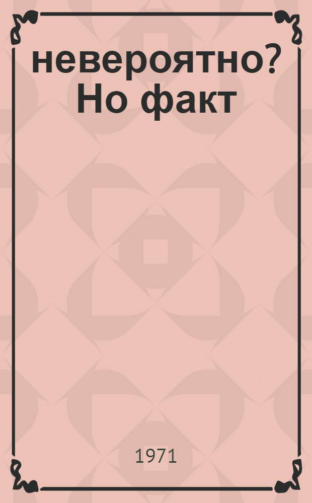 ... невероятно? Но факт : Сборник занимательных фактов