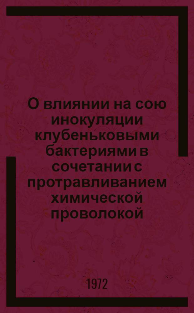 О влиянии на сою инокуляции клубеньковыми бактериями в сочетании с протравливанием химической проволокой : Автореф. дис. на соиск. учен. степени канд. биол. наук : (03.00.07)