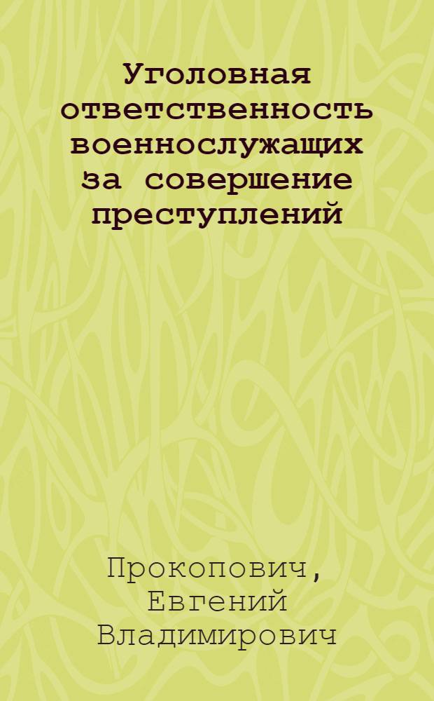 Уголовная ответственность военнослужащих за совершение преступлений : Учеб. пособие по курсу воен. администрации для слушателей неюрид. фак..