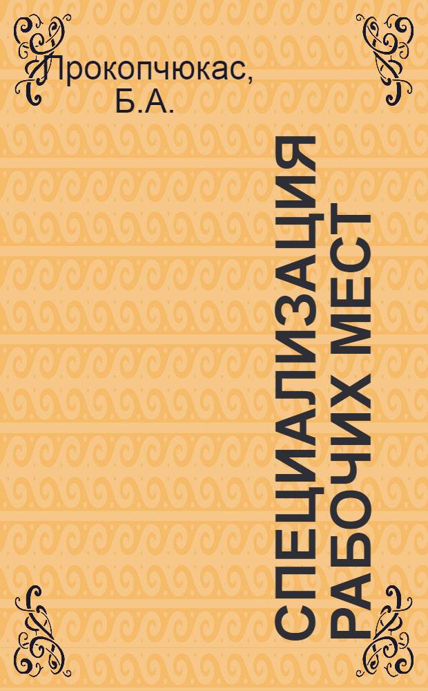 Специализация рабочих мест : (На примере некоторых машиностроит. предприятий ЛитССР) : Автореф. дисс. на соискание учен. степени канд. экон. наук : (08.594)