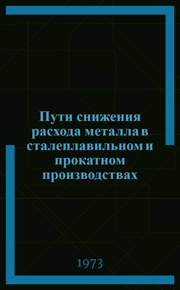 Пути снижения расхода металла в сталеплавильном и прокатном производствах : Кн. и журн. лит-ра на рус. и иностр. яз. ...