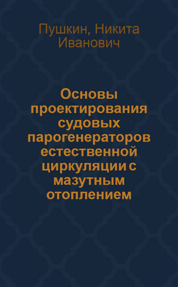 Основы проектирования судовых парогенераторов естественной циркуляции с мазутным отоплением : Учеб. пособие : Ч. 1-