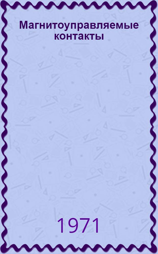 Магнитоуправляемые контакты : Материалы I науч.-техн. конференции по теории, разработкам и производству МК