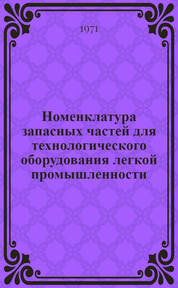 [Номенклатура запасных частей для технологического оборудования легкой промышленности, изготовляемых Майдаковским литейно-механическим заводом] : Дополнение... Утв. в 1971 г. ... № 1