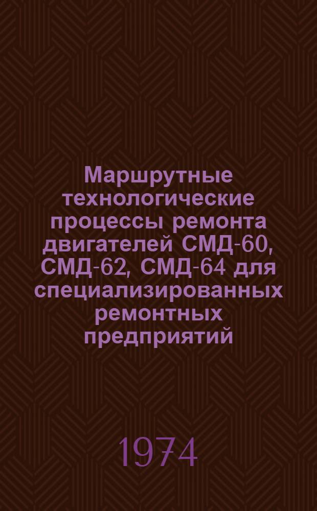 Маршрутные технологические процессы ремонта двигателей СМД-60, СМД-62, СМД-64 для специализированных ремонтных предприятий : [Ч. 1]-. [Ч. 1]