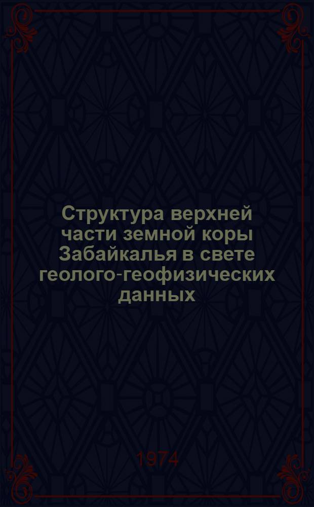 Структура верхней части земной коры Забайкалья в свете геолого-геофизических данных : Автореф. дис. на соиск. учен. степени канд. геол.-минерал. наук : (01.04.12)