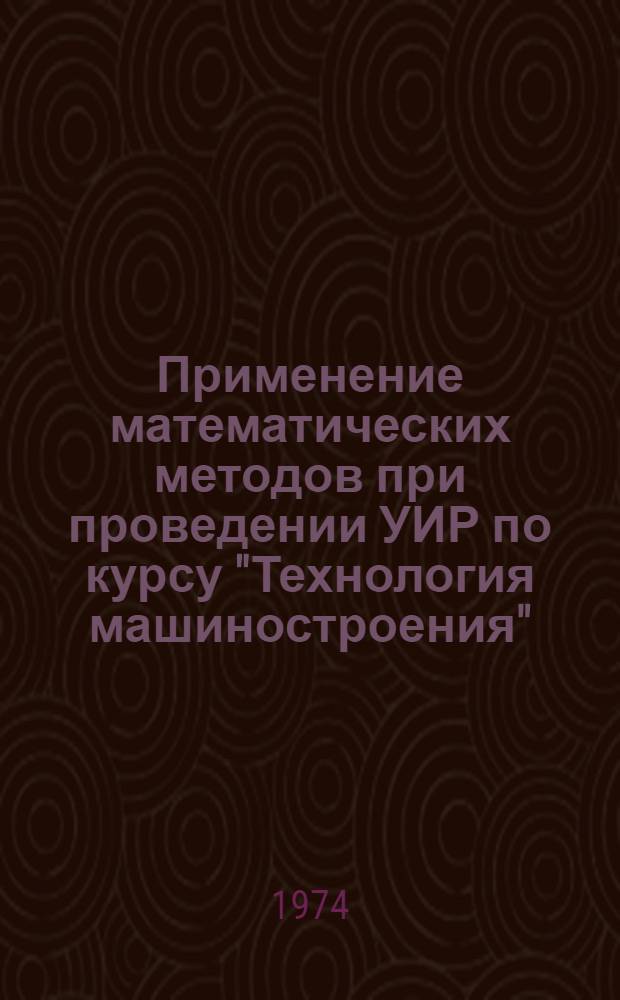 Применение математических методов при проведении УИР по курсу "Технология машиностроения" : Ч. 1-