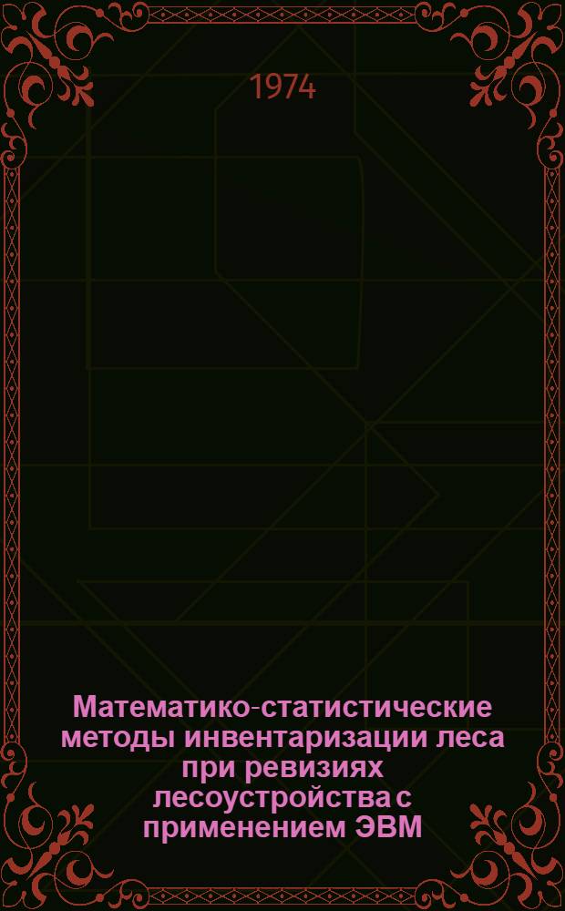 Математико-статистические методы инвентаризации леса при ревизиях лесоустройства с применением ЭВМ : Науч. отчет по теме сотрудничества СССР и НРБ за 1971-1973 гг. : Кн. 1