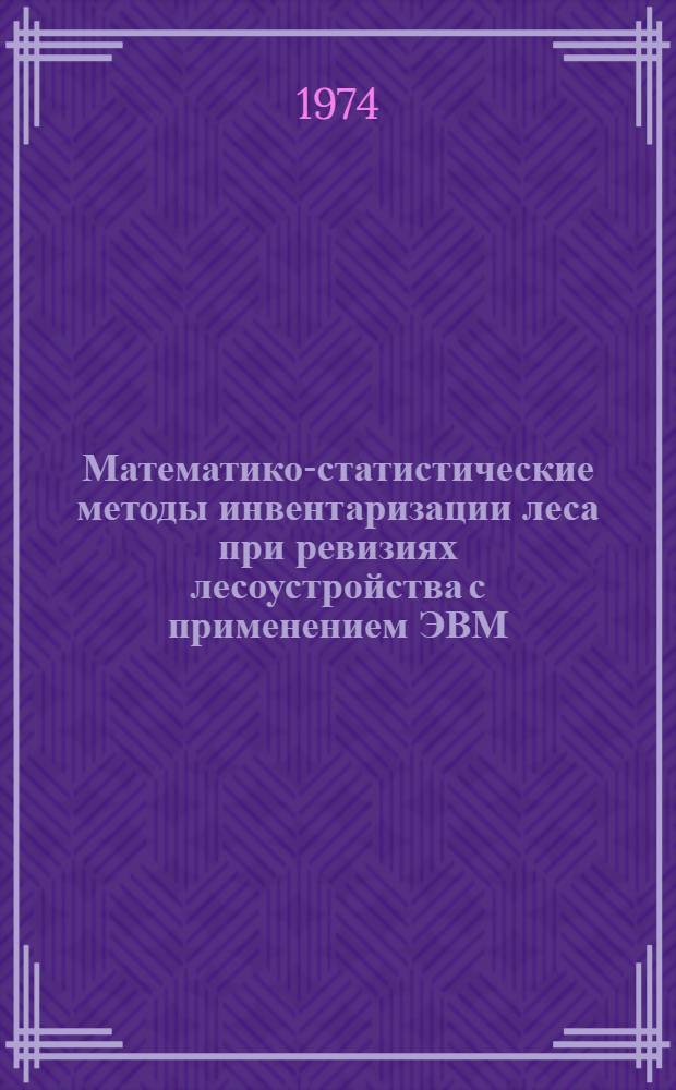 Математико-статистические методы инвентаризации леса при ревизиях лесоустройства с применением ЭВМ : Науч. отчет по теме сотрудничества СССР и НРБ за 1971-1973 гг. Кн. 1. Кн. 2 : Приложения