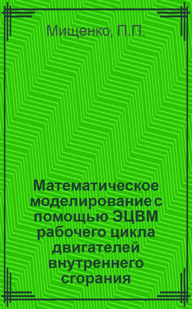Математическое моделирование с помощью ЭЦВМ рабочего цикла двигателей внутреннего сгорания : Учеб. пособие по курсу "Теория двигателей внутр. сгорания" : Ч. 1-
